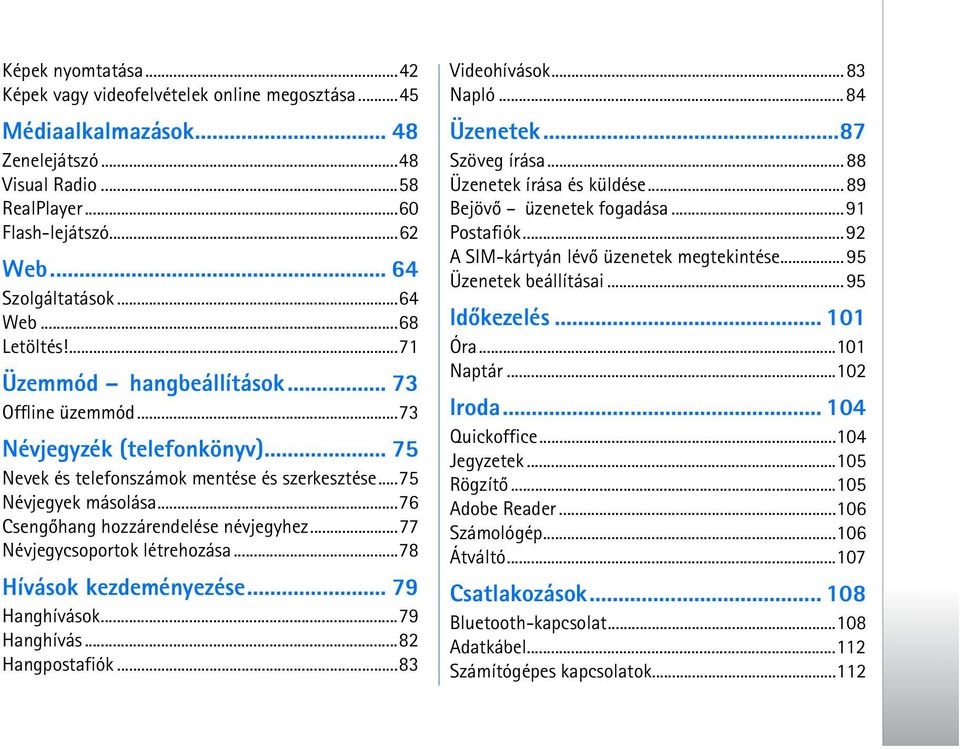 ..76 Csengõhang hozzárendelése névjegyhez...77 Névjegycsoportok létrehozása...78 Hívások kezdeményezése... 79 Hanghívások...79 Hanghívás...82 Hangpostafiók...83 Videohívások...83 Napló...84 Üzenetek.