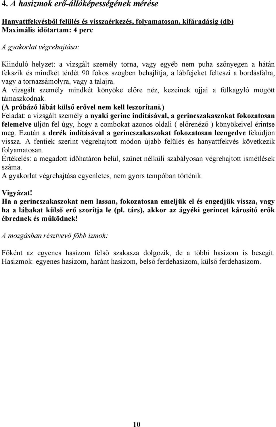 A vizsgált személy mindkét könyöke előre néz, kezeinek ujjai a fülkagyló mögött támaszkodnak. (A próbázó lábát külső erővel nem kell leszorítani.