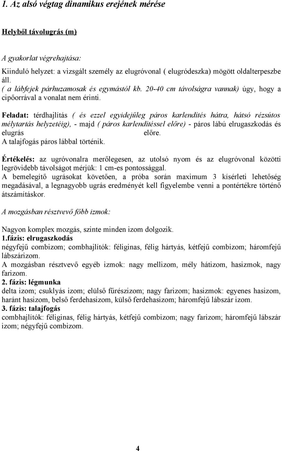 Feladat: térdhajlítás ( és ezzel egyidejűleg páros karlendítés hátra, hátsó rézsútos mélytartás helyzetéig), - majd ( páros karlendítéssel előre) - páros lábú elrugaszkodás és elugrás előre.