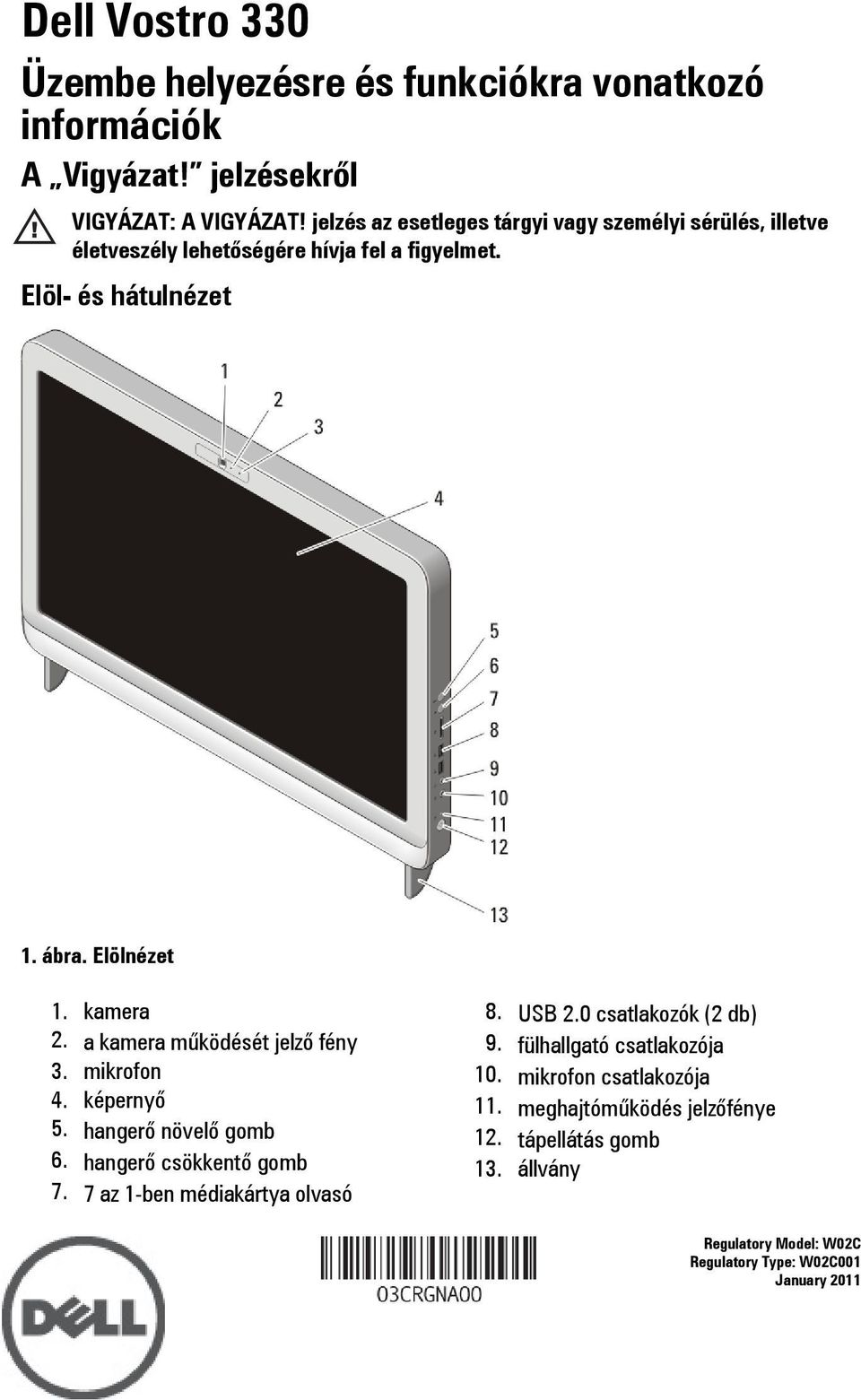 kamera 2. a kamera működését jelző fény 3. mikrofon 4. képernyő 5. hangerő növelő gomb 6. hangerő csökkentő gomb 7. 7 az 1-ben médiakártya olvasó 8. USB 2.