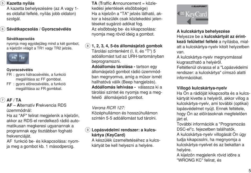 Gyorscsévélés FR : gyors hátracsévélés, a funkció megállítása az FF gombbal. FF : gyors elœrecsévélés, a funkció megállítása az FR gombbal.