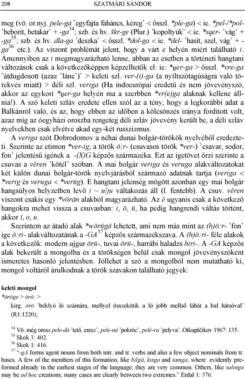Amennyiben az i megmagyarázható lenne, abban az esetben a történeti hangtani változások csak a következőképpen képzelhetők el: ie. *²er-ga > ősszl. *vre-ga átdugdosott (azaz lánc ) > keleti szl.