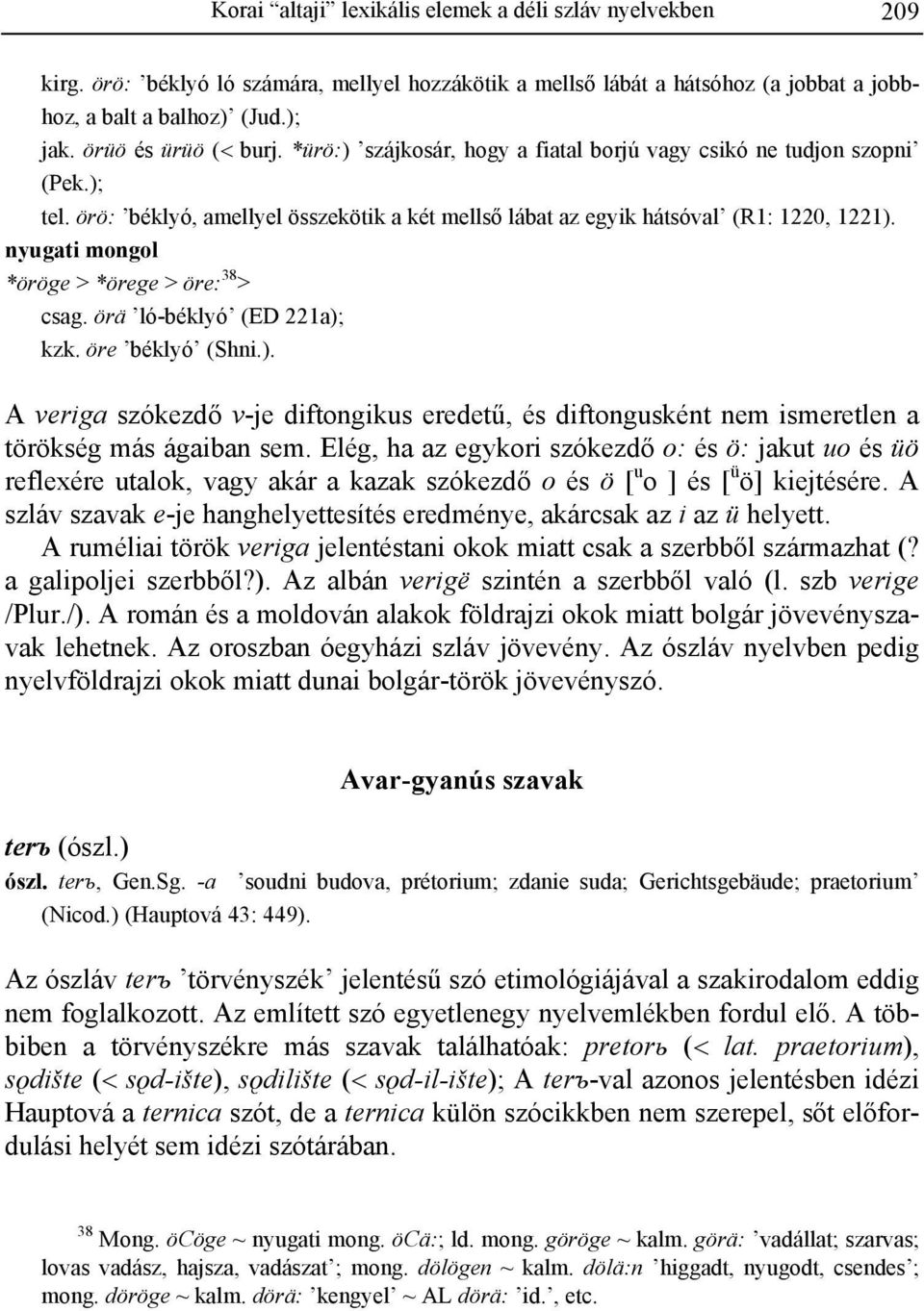 nyugati mongol *öröge > *örege > öre: 38 > csag. örä ló-béklyó (ED 221a); kzk. öre béklyó (Shni.). A veriga szókezdő v-je diftongikus eredetű, és diftongusként nem ismeretlen a törökség más ágaiban sem.