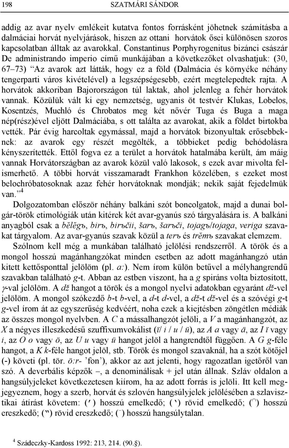Constantinus Porphyrogenitus bizánci császár De administrando imperio című munkájában a következőket olvashatjuk: (30, 67 73) Az avarok azt látták, hogy ez a föld (Dalmácia és környéke néhány