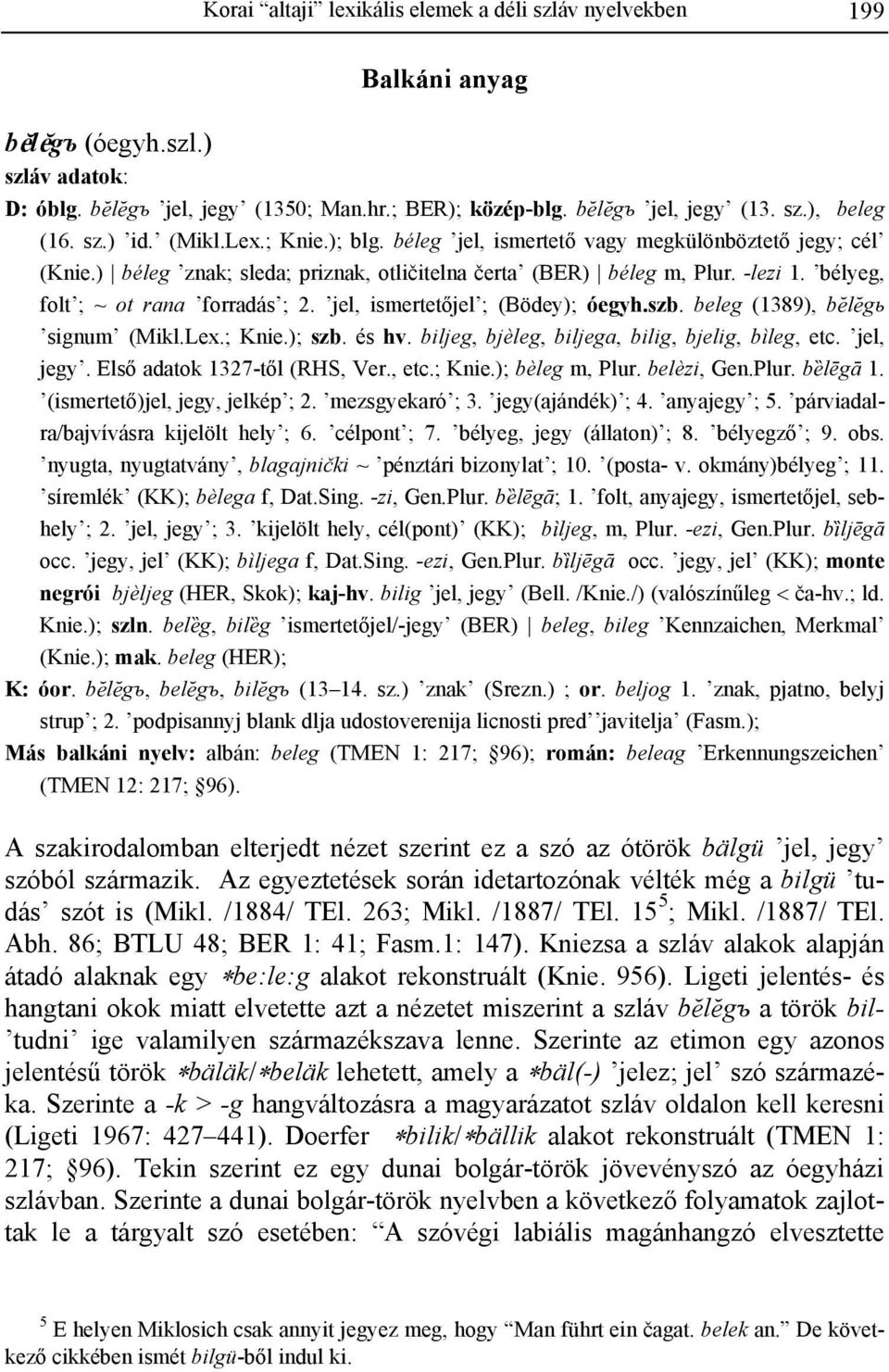 bélyeg, folt ; ~ ot rana forradás ; 2. jel, ismertetőjel ; (Bödey); óegyh.szb. beleg (1389), b%l%gь signum (Mikl.Lex.; Knie.); szb. és hv. biljeg, bjèleg, biljega, bilig, bjelig, bìleg, etc.