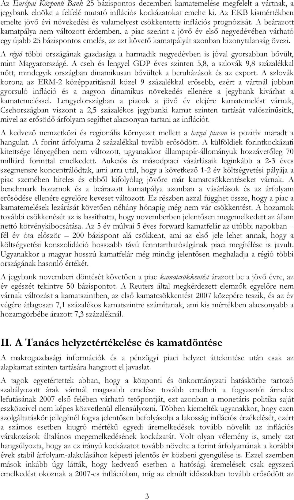 A beárazott kamatpálya nem változott érdemben, a piac szerint a jövő év első negyedévében várható egy újabb 25 bázispontos emelés, az azt követő kamatpályát azonban bizonytalanság övezi.