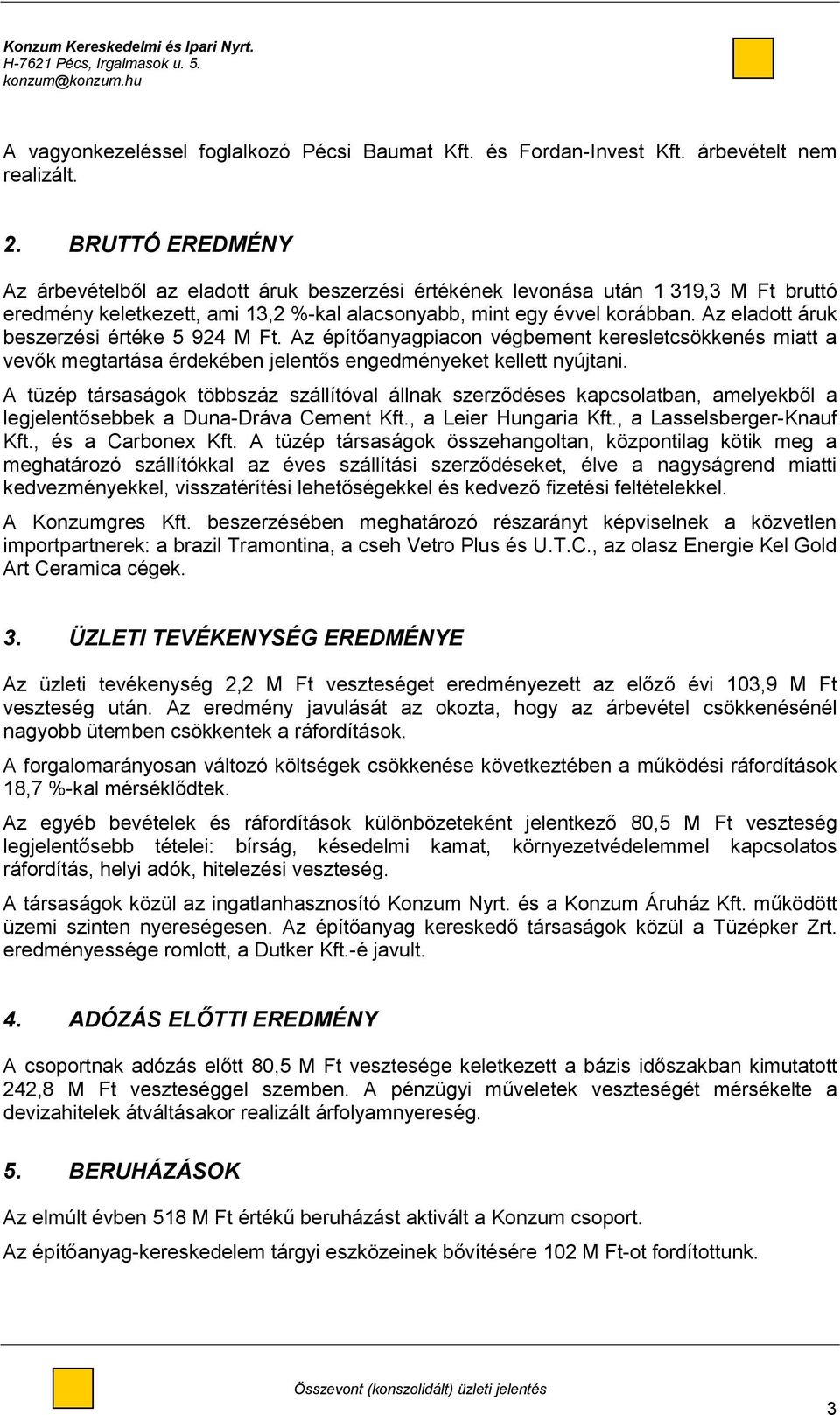 Az eladott áruk beszerzési értéke 5 924 M Ft. Az építőanyagpiacon végbement keresletcsökkenés miatt a vevők megtartása érdekében jelentős engedményeket kellett nyújtani.