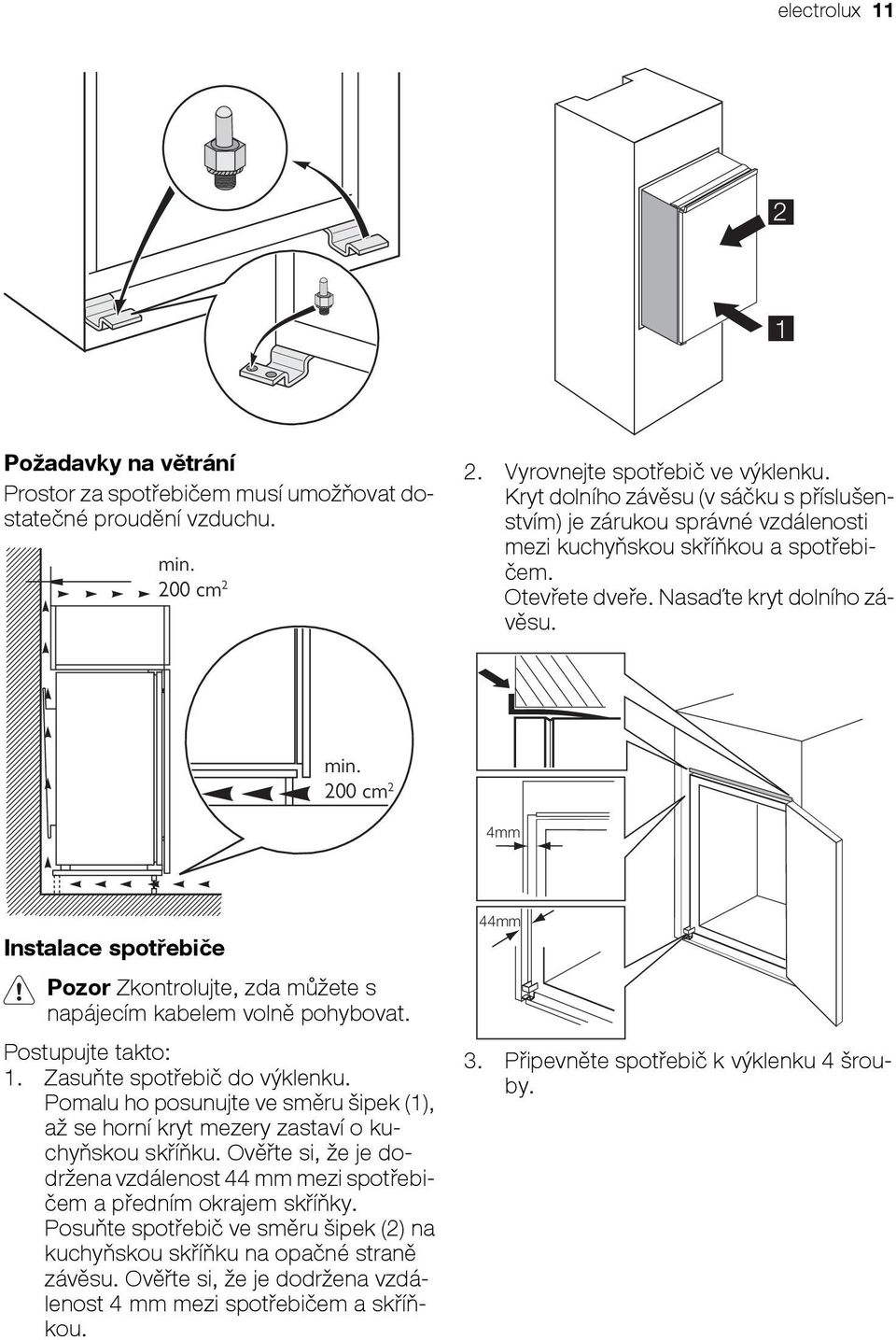 200 cm 2 4mm Instalace spotřebiče Pozor Zkontrolujte, zda můžete s napájecím kabelem volně pohybovat. Postupujte takto: 1. Zasuňte spotřebič do výklenku.
