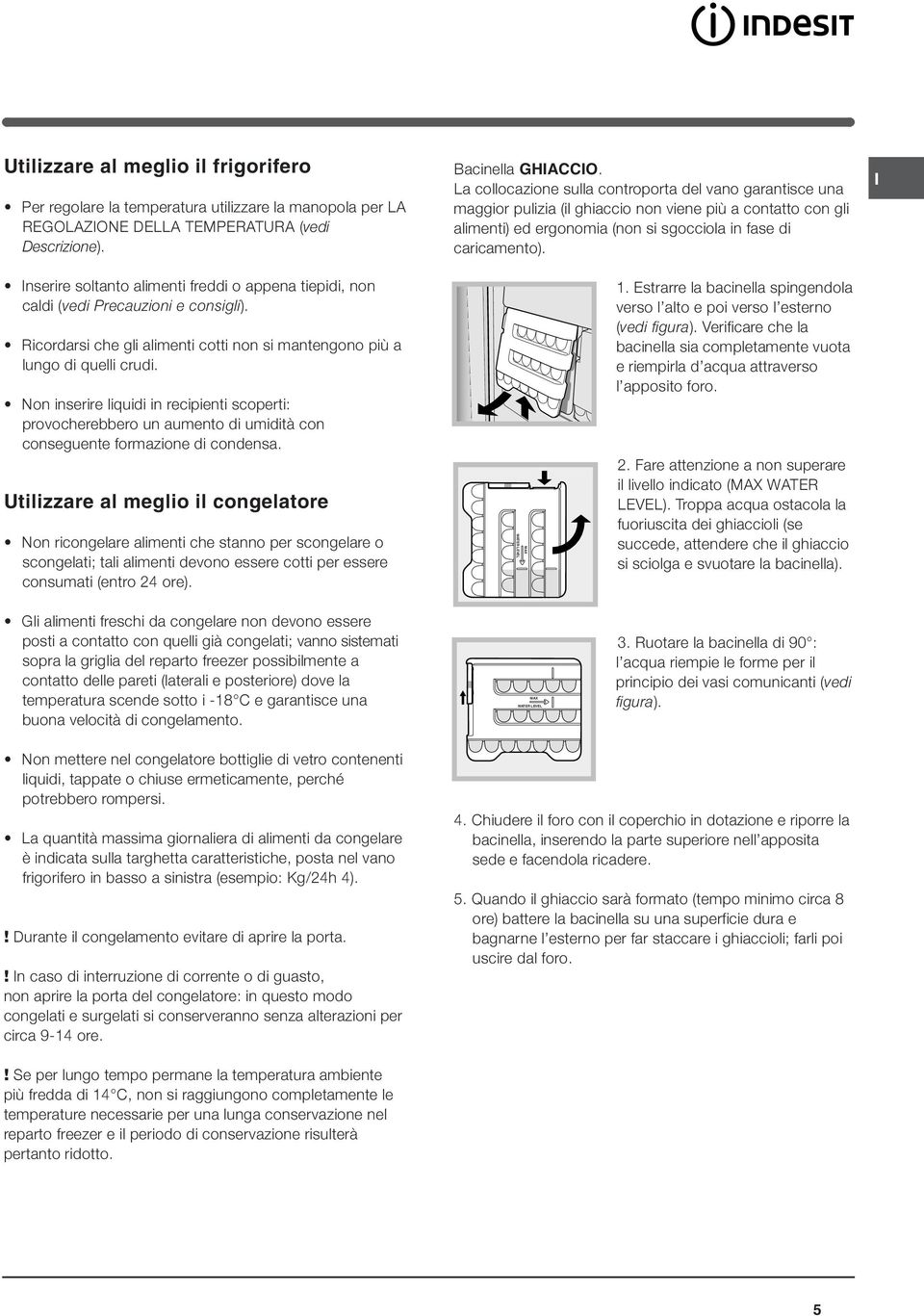 nserire soltanto alimenti freddi o appena tiepidi, non caldi (vedi Precauzioni e consigli). Ricordarsi che gli alimenti cotti non si mantengono più a lungo di quelli crudi.