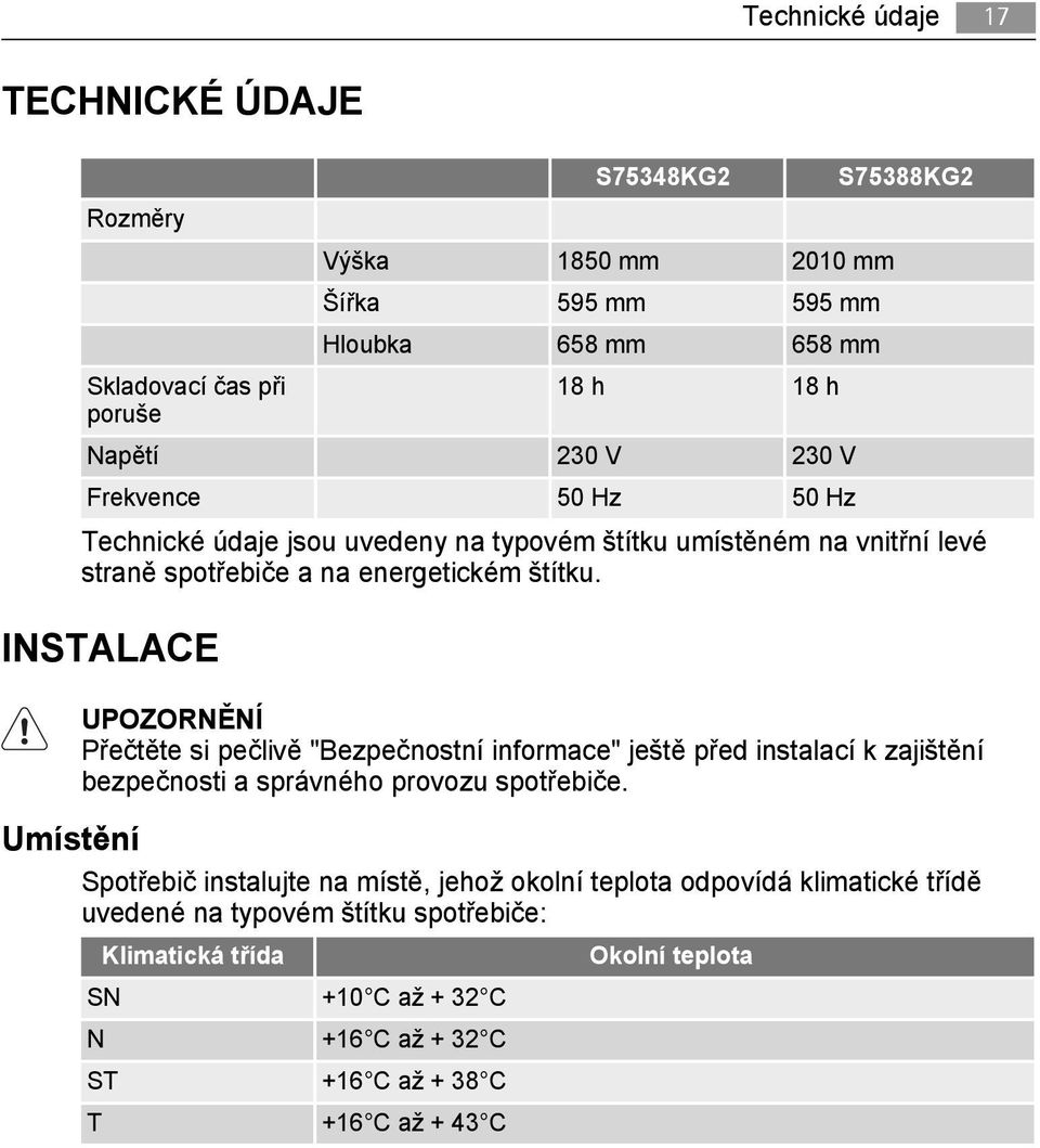 INSTALACE UPOZORNĚNÍ Přečtěte si pečlivě "Bezpečnostní informace" ještě před instalací k zajištění bezpečnosti a správného provozu spotřebiče.
