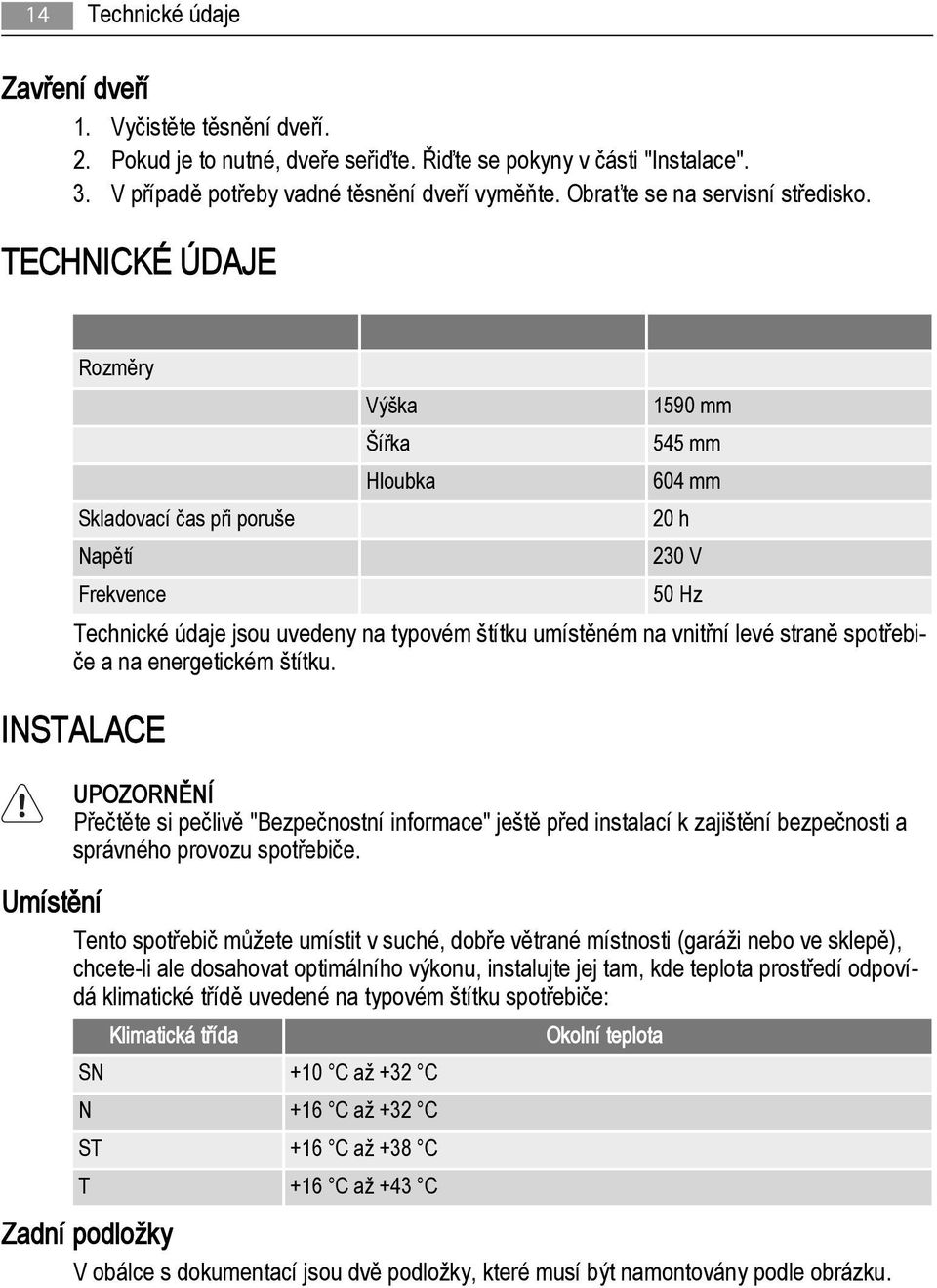 TECHNICKÉ ÚDAJE Rozměry Výška Šířka Hloubka 1590 mm 545 mm 604 mm Skladovací čas při poruše 20 h Napětí 230 V Frekvence 50 Hz Technické údaje jsou uvedeny na typovém štítku umístěném na vnitřní levé