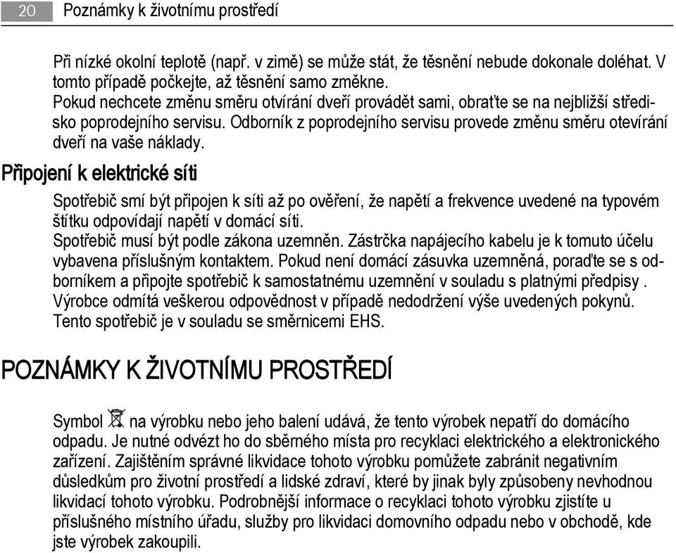 Připojení k elektrické síti Spotřebič smí být připojen k síti až po ověření, že napětí a frekvence uvedené na typovém štítku odpovídají napětí v domácí síti. Spotřebič musí být podle zákona uzemněn.