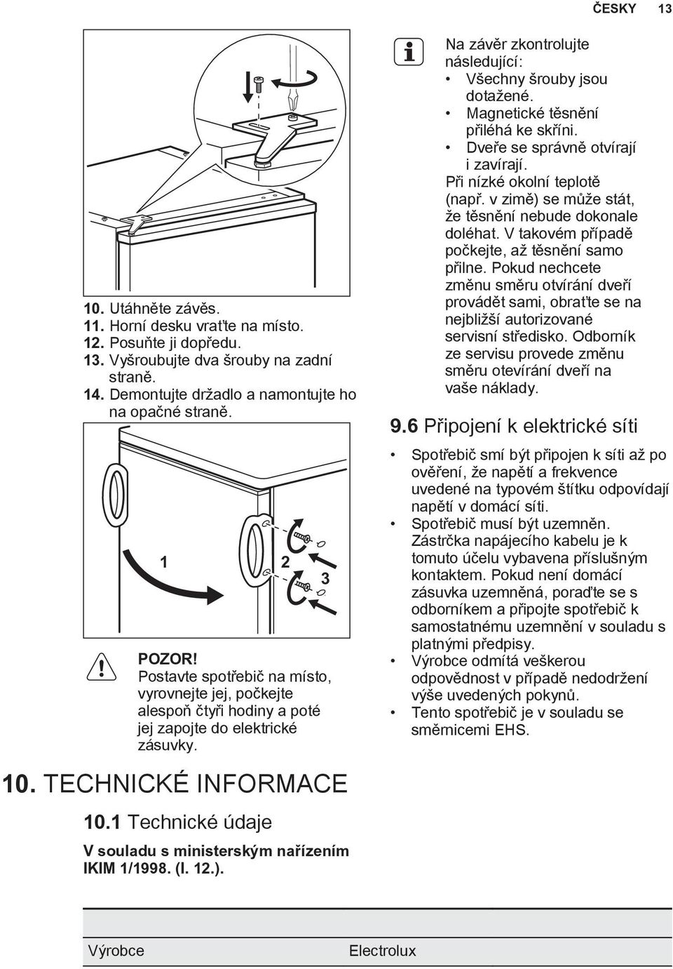 1 Technické údaje V souladu s ministerským nařízením IKIM 1/1998. (I. 12.). 3 Na závěr zkontrolujte následující: Všechny šrouby jsou dotažené. Magnetické těsnění přiléhá ke skříni.