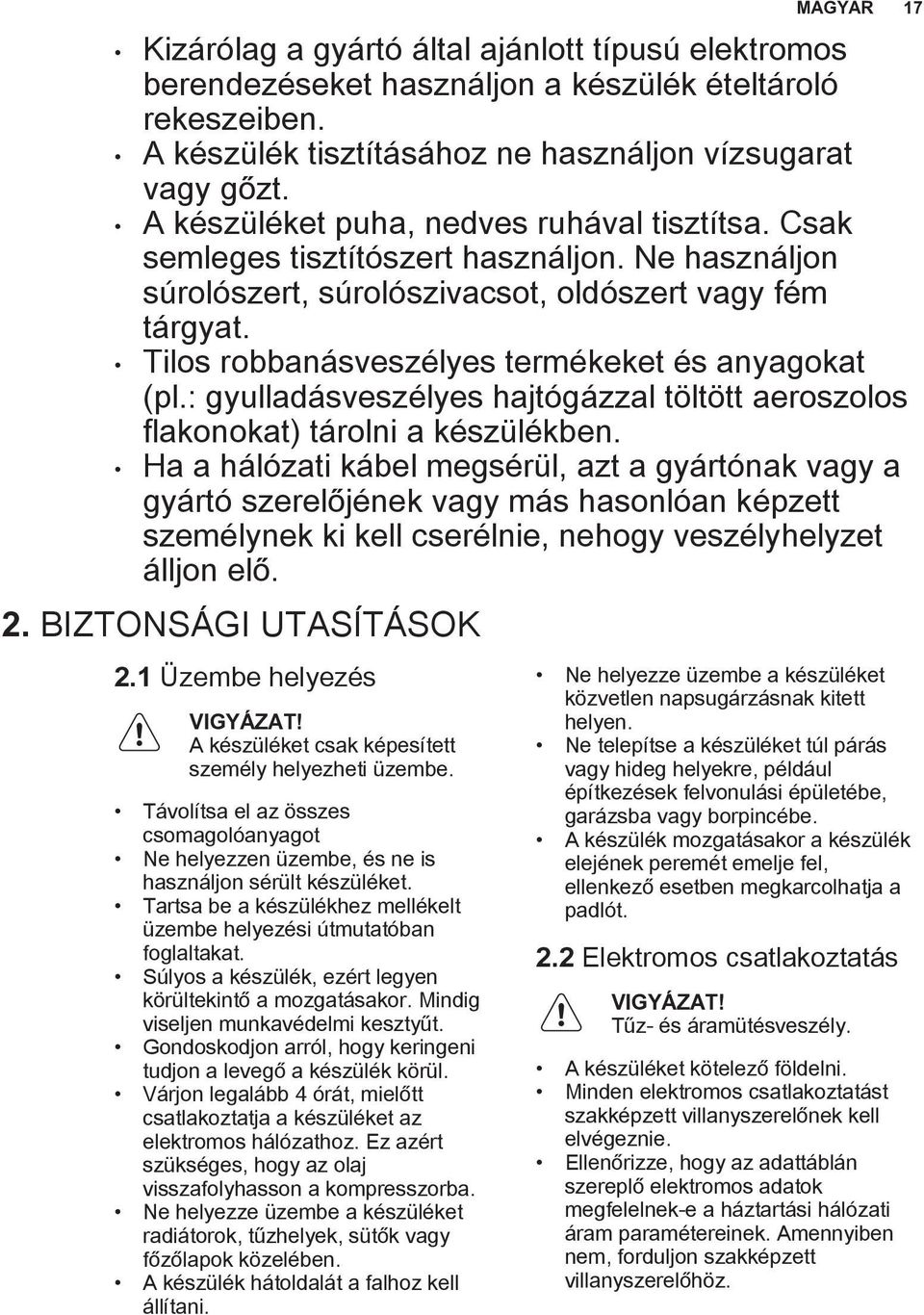 Tilos robbanásveszélyes termékeket és anyagokat (pl.: gyulladásveszélyes hajtógázzal töltött aeroszolos flakonokat) tárolni a készülékben.