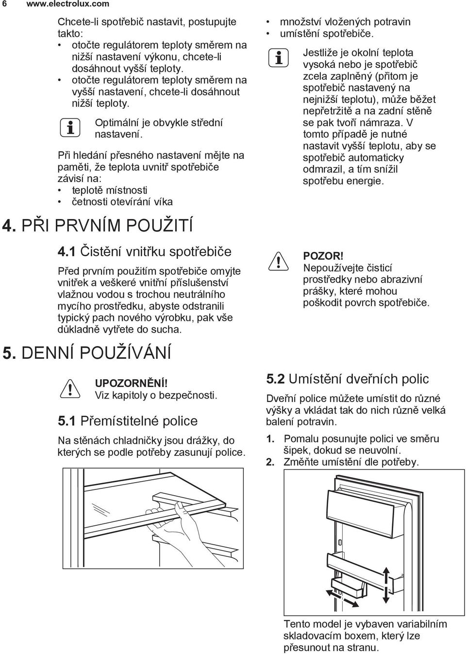 Při hledání přesného nastavení mějte na paměti, že teplota uvnitř spotřebiče závisí na: teplotě místnosti četnosti otevírání víka 4. PŘI PRVNÍM POUŽITÍ 4.