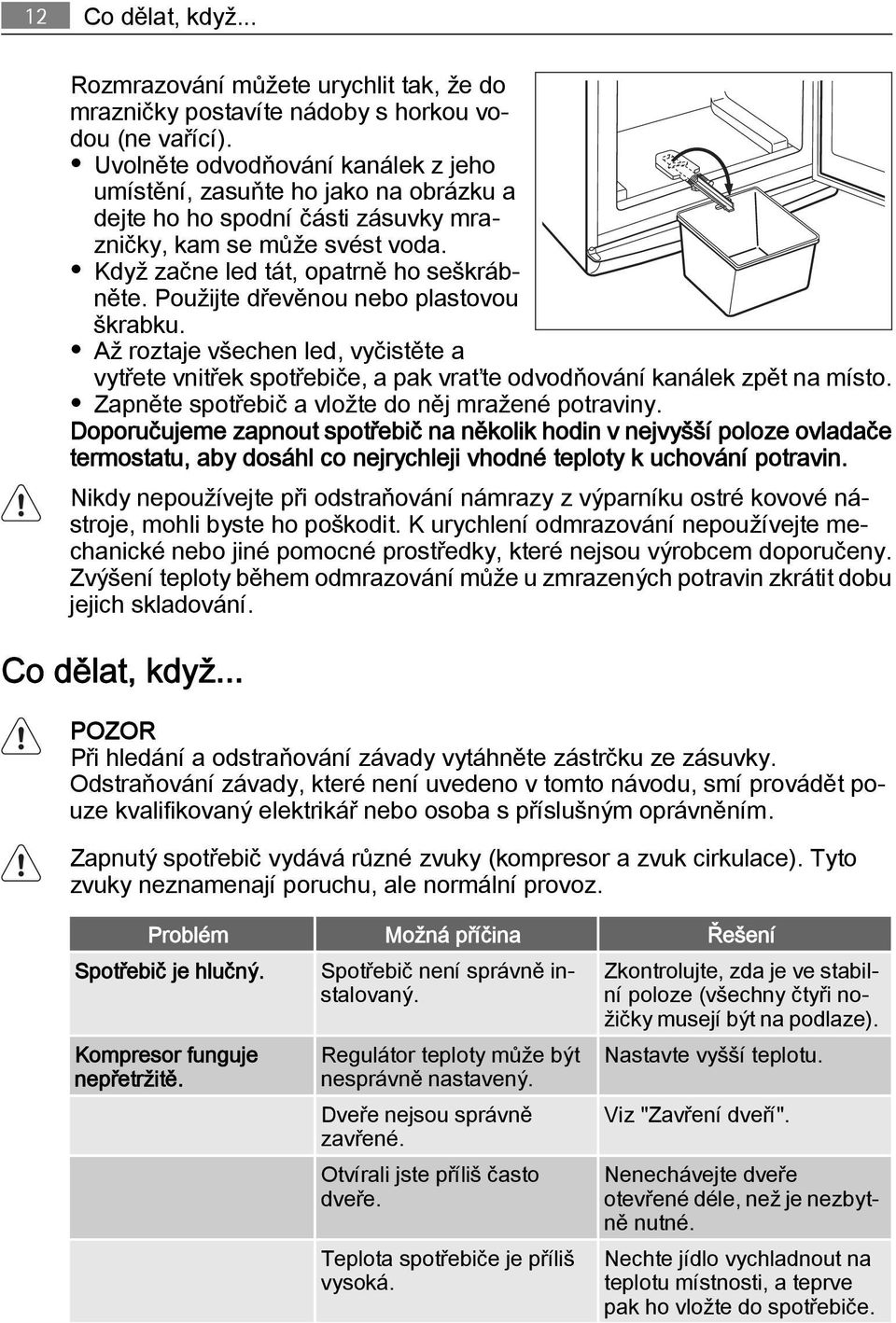 Použijte dřevěnou nebo plastovou škrabku. Až roztaje všechen led, vyčistěte a vytřete vnitřek spotřebiče, a pak vraťte odvodňování kanálek zpět na místo.