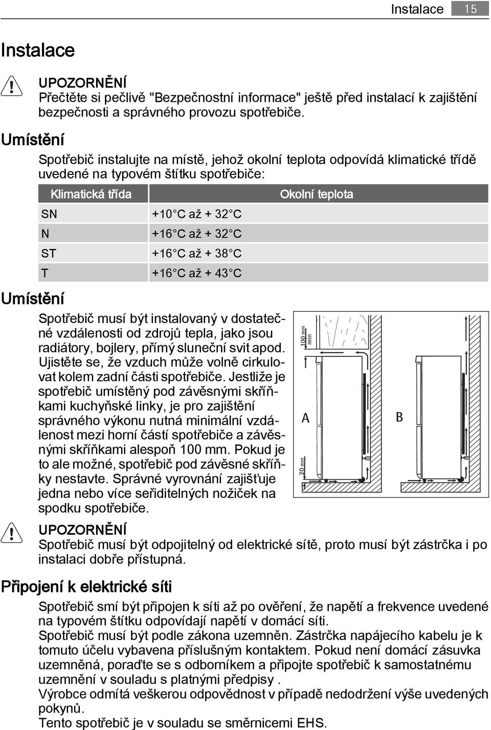 +16 C až + 38 C T +16 C až + 43 C Umístění Spotřebič musí být instalovaný v dostatečné vzdálenosti od zdrojů tepla, jako jsou radiátory, bojlery, přímý sluneční svit apod.