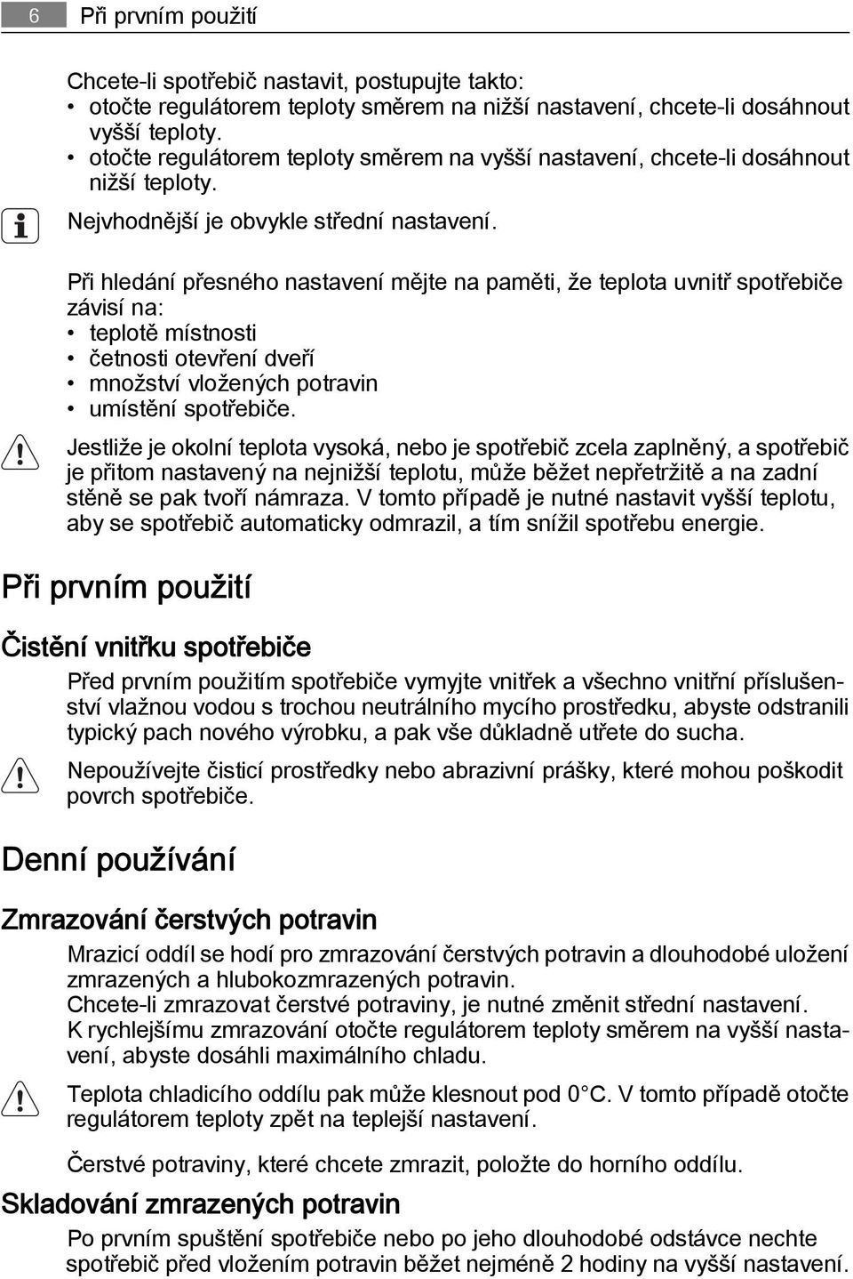 Při hledání přesného nastavení mějte na paměti, že teplota uvnitř spotřebiče závisí na: teplotě místnosti četnosti otevření dveří množství vložených potravin umístění spotřebiče.