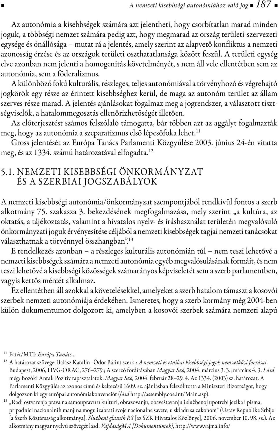 A területi egység elve azonban nem jelenti a homogenitás követelményét, s nem áll vele ellentétben sem az autonómia, sem a föderalizmus.