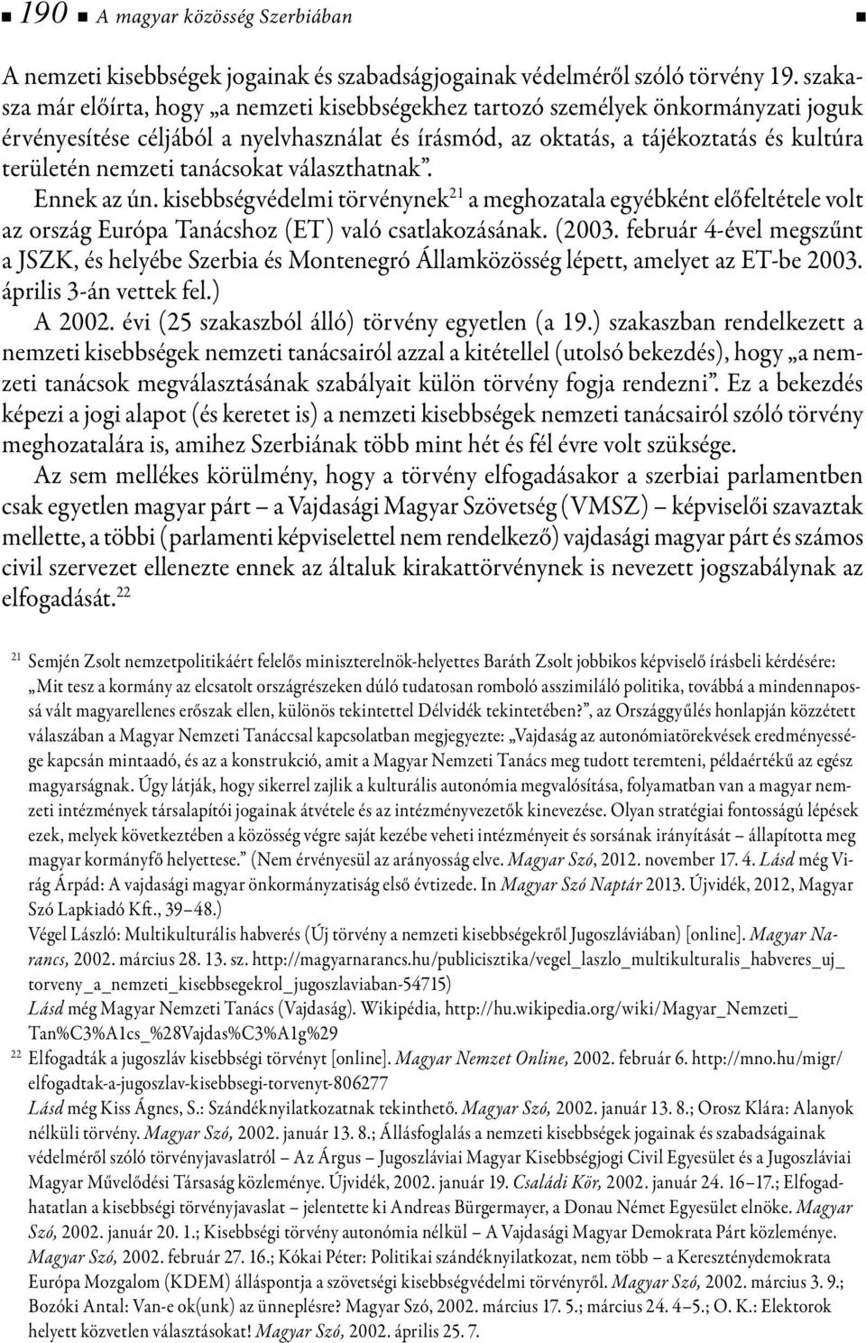 tanácsokat választhatnak. Ennek az ún. kisebbségvédelmi törvénynek 21 a meghozatala egyébként előfeltétele volt az ország Európa Tanácshoz (ET) való csatlakozásának. (2003.