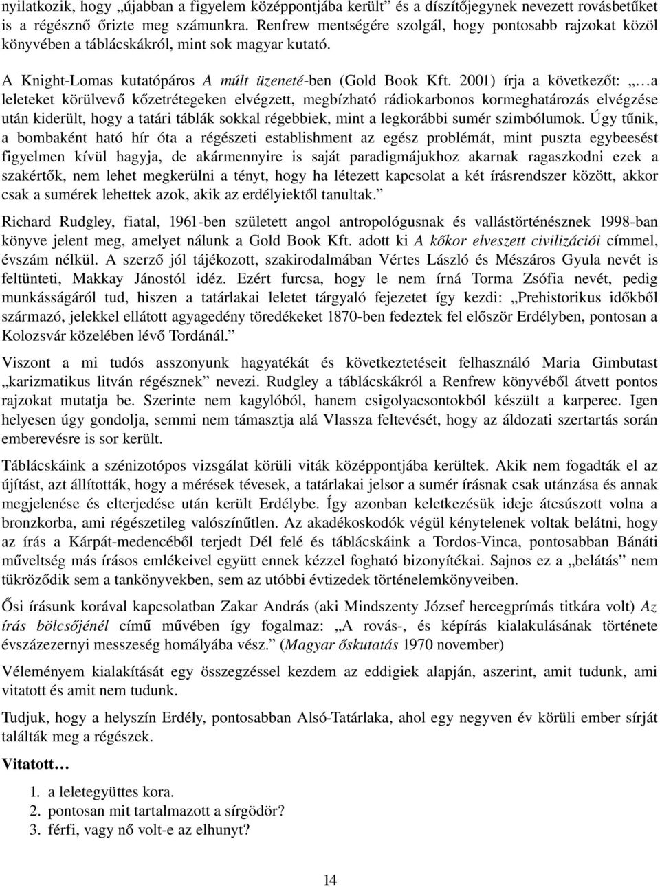 2001) írja a következőt: a leleteket körülvevő kőzetrétegeken elvégzett, megbízható rádiokarbonos kormeghatározás elvégzése után kiderült, hogy a tatári táblák sokkal régebbiek, mint a legkorábbi