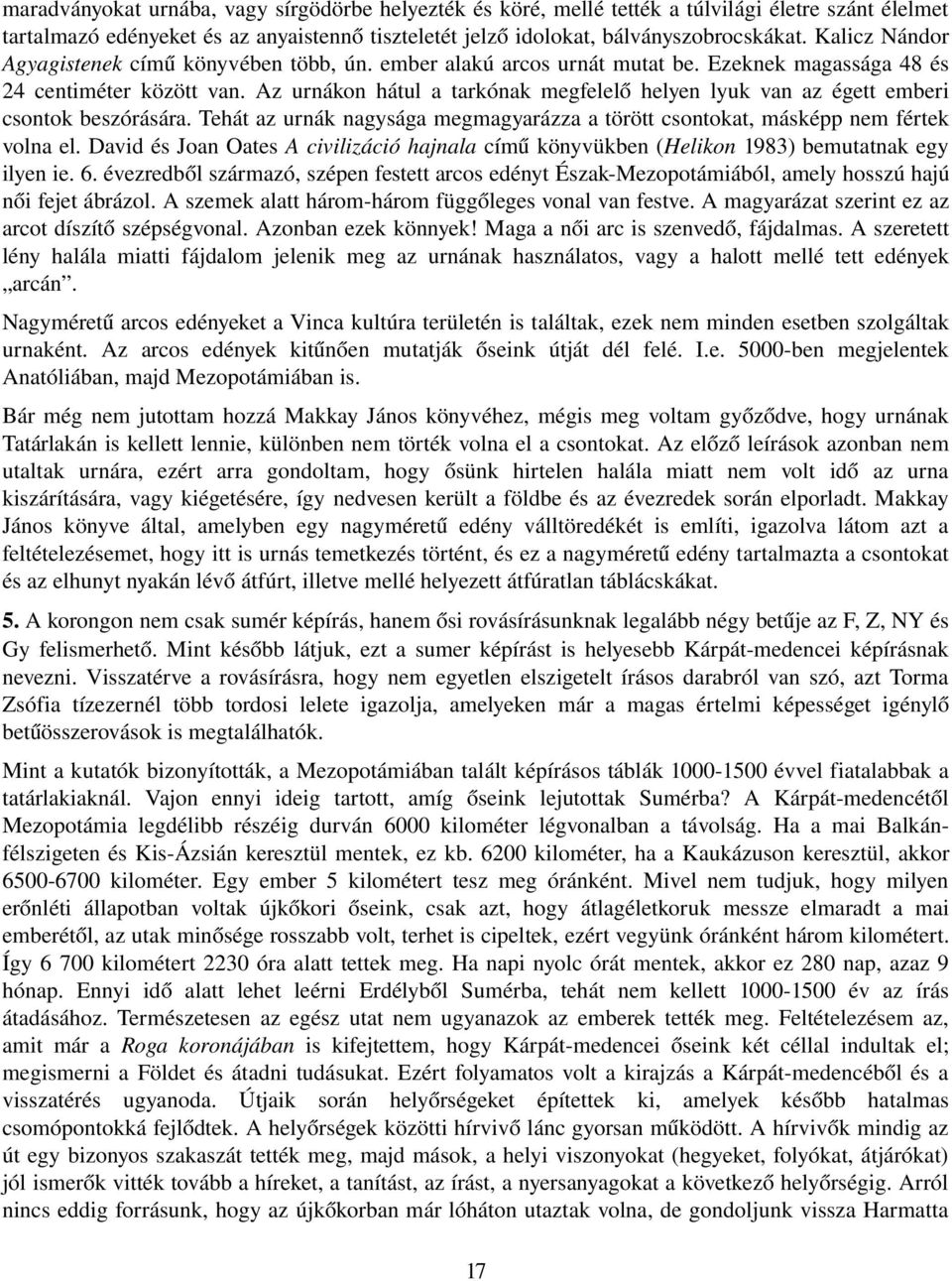 Az urnákon hátul a tarkónak megfelelő helyen lyuk van az égett emberi csontok beszórására. Tehát az urnák nagysága megmagyarázza a törött csontokat, másképp nem fértek volna el.