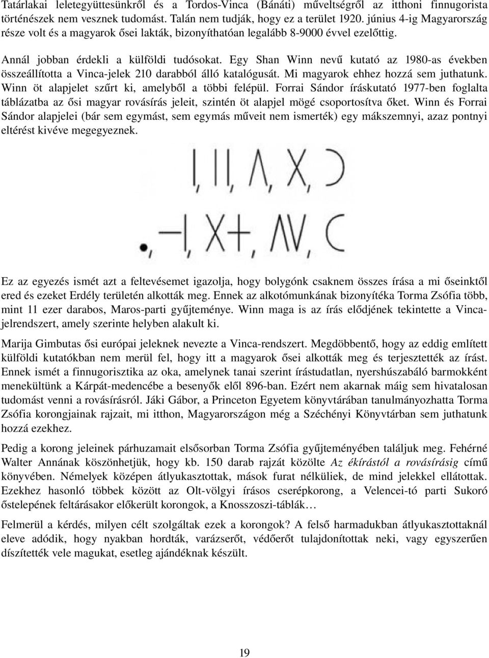 Egy Shan Winn nevű kutató az 1980 as években összeállította a Vinca jelek 210 darabból álló katalógusát. Mi magyarok ehhez hozzá sem juthatunk. Winn öt alapjelet szűrt ki, amelyből a többi felépül.