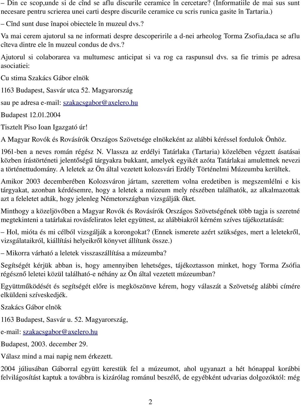 ? Ajutorul si colaborarea va multumesc anticipat si va rog ca raspunsul dvs. sa fie trimis pe adresa asociatiei: Cu stima Szakács Gábor elnök 1163 Budapest, Sasvár utca 52.