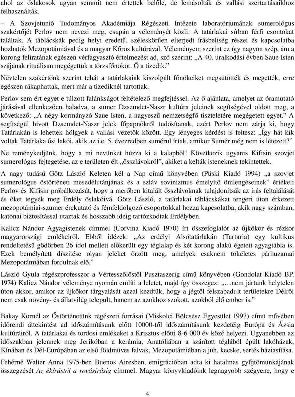 A táblácskák pedig helyi eredetű, széleskörűen elterjedt írásbeliség részei és kapcsolatba hozhatók Mezopotámiával és a magyar Kőrös kultúrával.