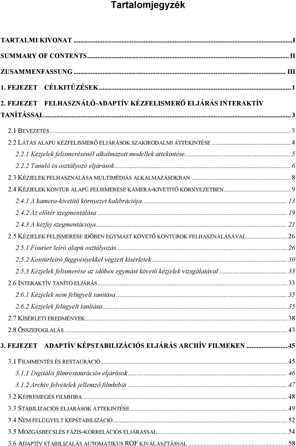 3 KÉZJELEK FELHASZNÁLÁSA MULTIMÉDIÁS ALKALMAZÁSOKBAN... 8.4 KÉZJELEK KONTÚR ALAPÚ FELISMERÉSE KAMERA-KIVETÍTŐ KÖRNYEZETBEN... 9.4.1 A kamea-kvetítő könyezet kalácója... 13.4. Az előté szementálása.