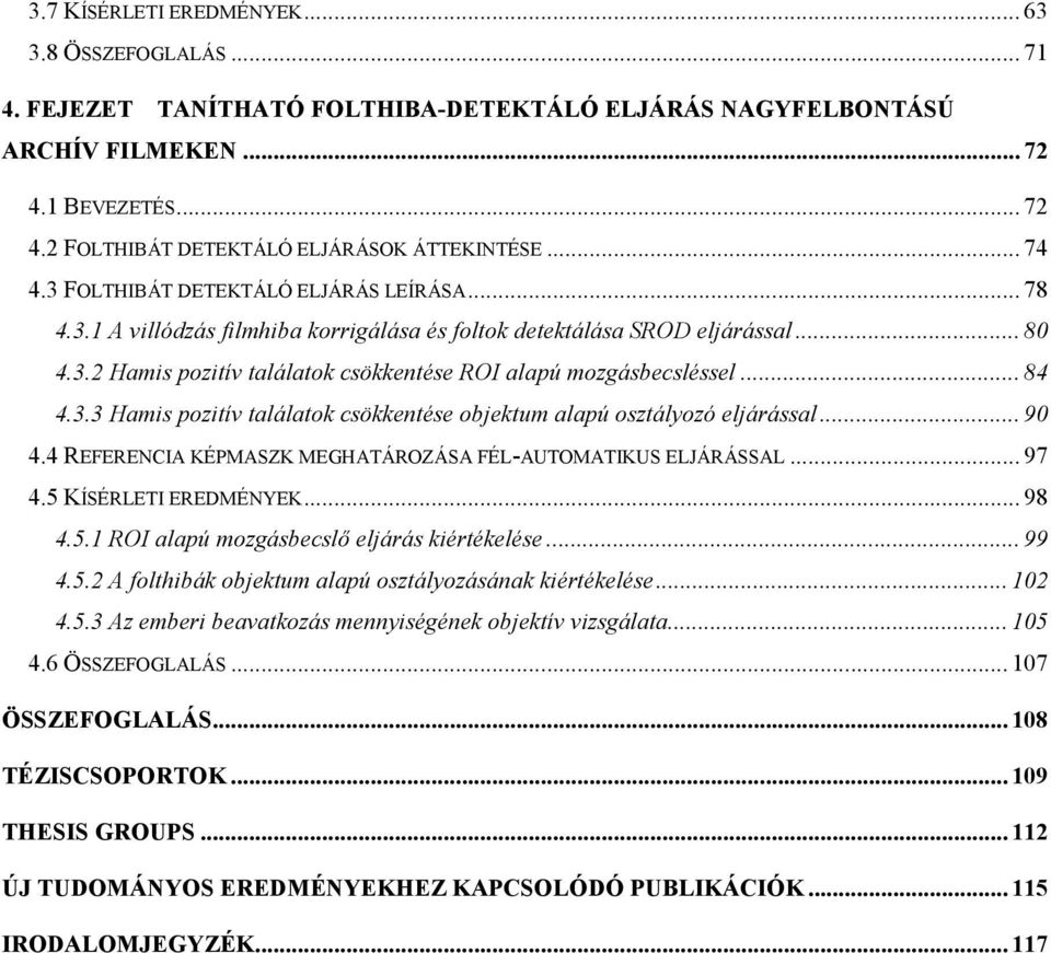 .. 90 4.4 REFERENCIA KÉPMASZK MEGHATÁROZÁSA FÉL-AUTOMATIKUS ELJÁRÁSSAL... 97 4.5 KÍSÉRLETI EREDMÉNYEK... 98 4.5.1 ROI alapú mozásecslő eljáás kétékelése... 99 4.5. A folthák ojektum alapú osztályozásának kétékelése.