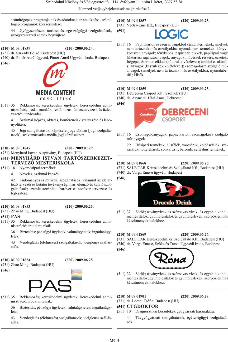 , (HU) (591) (511) 16 Papír, karton és ezen anyagokból készült termékek, amelyek nem tartoznak más osztályokba, nyomdaipari termékek; könyvkötészeti anyagok; fényképek; papíripari cikkek, papíripari