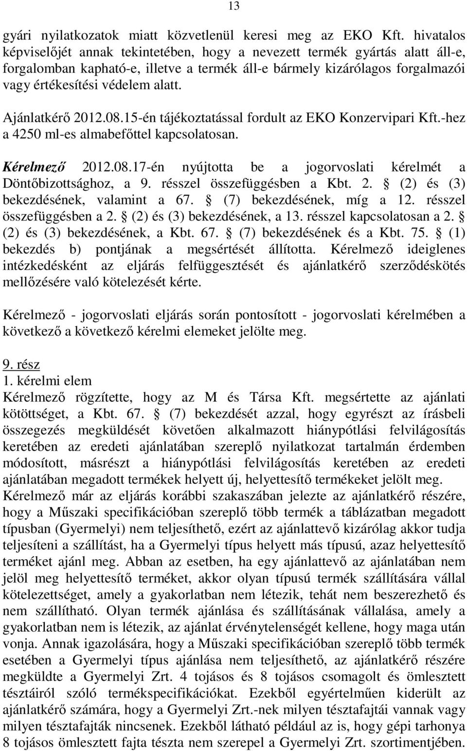 Ajánlatkérı 2012.08.15-én tájékoztatással fordult az EKO Konzervipari Kft.-hez a 4250 ml-es almabefıttel kapcsolatosan. Kérelmezı 2012.08.17-én nyújtotta be a jogorvoslati kérelmét a Döntıbizottsághoz, a 9.