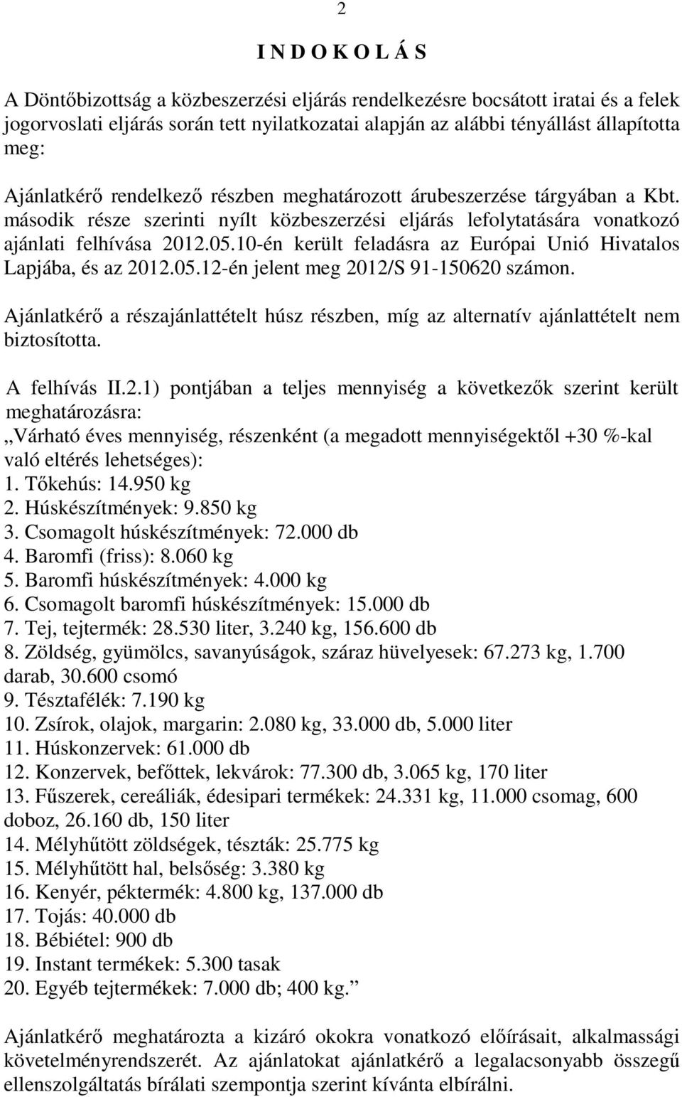 10-én került feladásra az Európai Unió Hivatalos Lapjába, és az 2012.05.12-én jelent meg 2012/S 91-150620 számon.