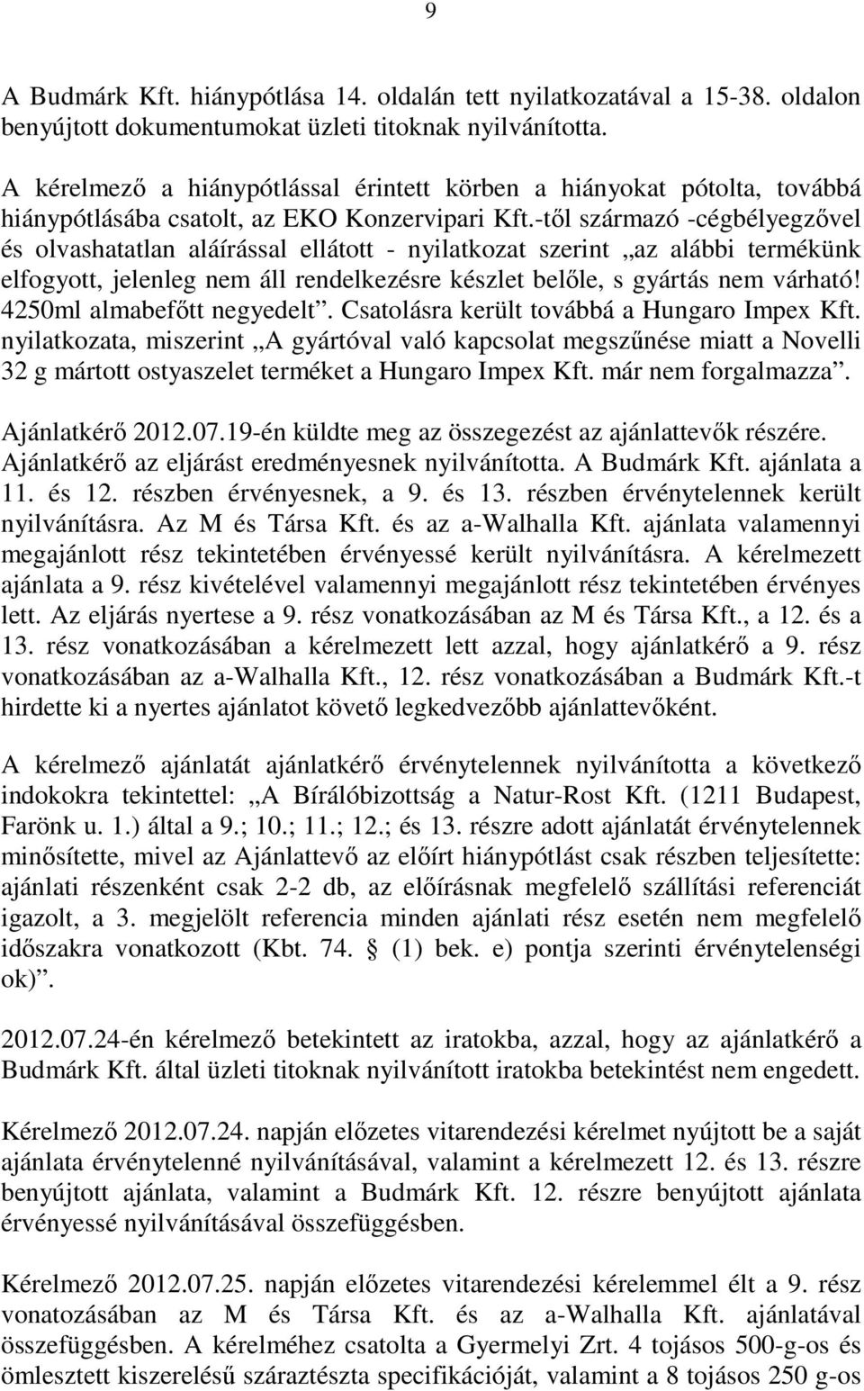 -tıl származó -cégbélyegzıvel és olvashatatlan aláírással ellátott - nyilatkozat szerint az alábbi termékünk elfogyott, jelenleg nem áll rendelkezésre készlet belıle, s gyártás nem várható!