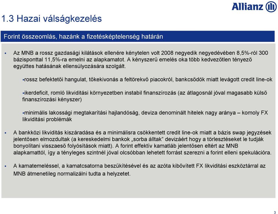 rossz befektetői hangulat, tőkekivonás a feltörekvő piacokról, bankcsődök miatt levágott credit line-ok ikerdeficit, romló likviditási környezetben instabil finanszírozás (az átlagosnál jóval