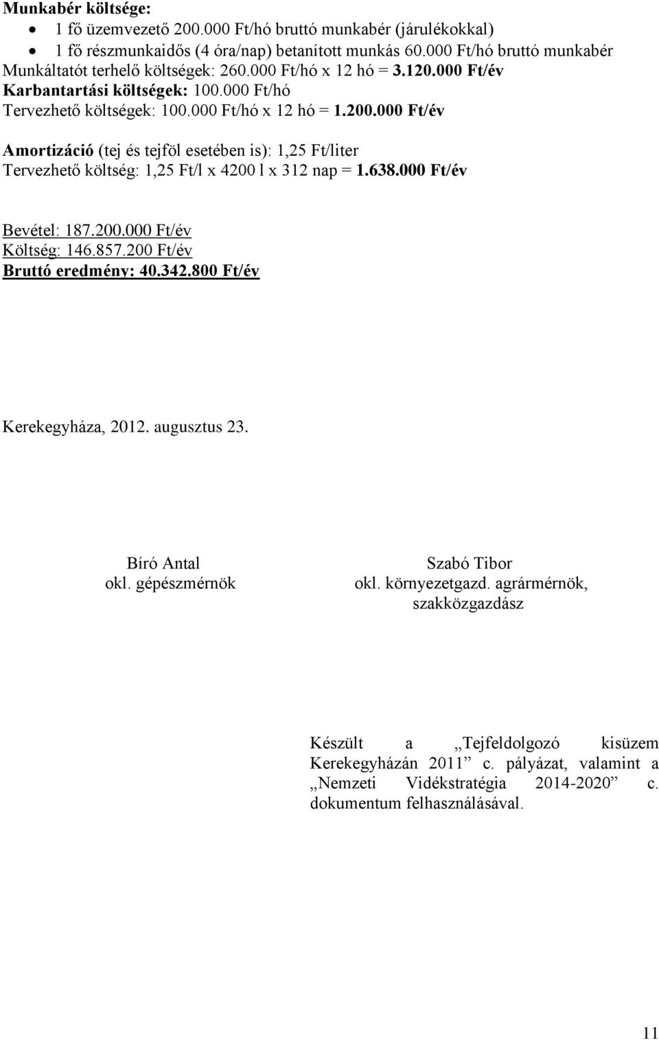 000 Ft/év Amortizáció (tej és tejföl esetében is): 1,25 Ft/liter Tervezhető költség: 1,25 Ft/l x 4200 l x 312 nap = 1.638.000 Ft/év Bevétel: 187.200.000 Ft/év Költség: 146.857.