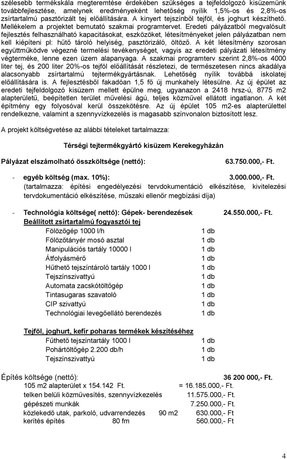 Eredeti pályázatból megvalósult fejlesztés felhasználható kapacitásokat, eszközöket, létesítményeket jelen pályázatban nem kell kiépíteni pl: hűtő tároló helyiség, pasztörizáló, öltöző.