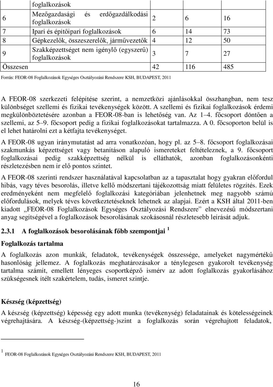 ajánlásokkal összhangban, nem tesz különbséget szellemi és fizikai tevékenységek között. A szellemi és fizikai foglalkozások érdemi megkülönböztetésére azonban a FEOR-08-ban is lehetőség van. Az 1 4.