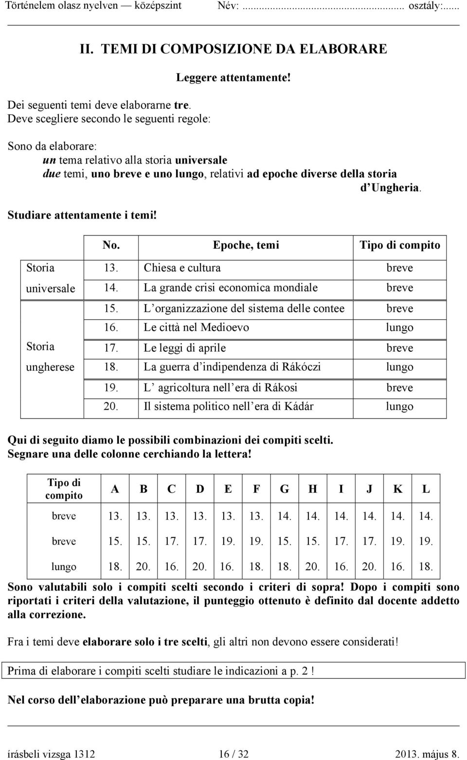 Epoche, temi Tipo di compito Storia universale Storia ungherese 13. Chiesa e cultura breve 14. La grande crisi economica mondiale breve 15. L organizzazione del sistema delle contee breve 16.
