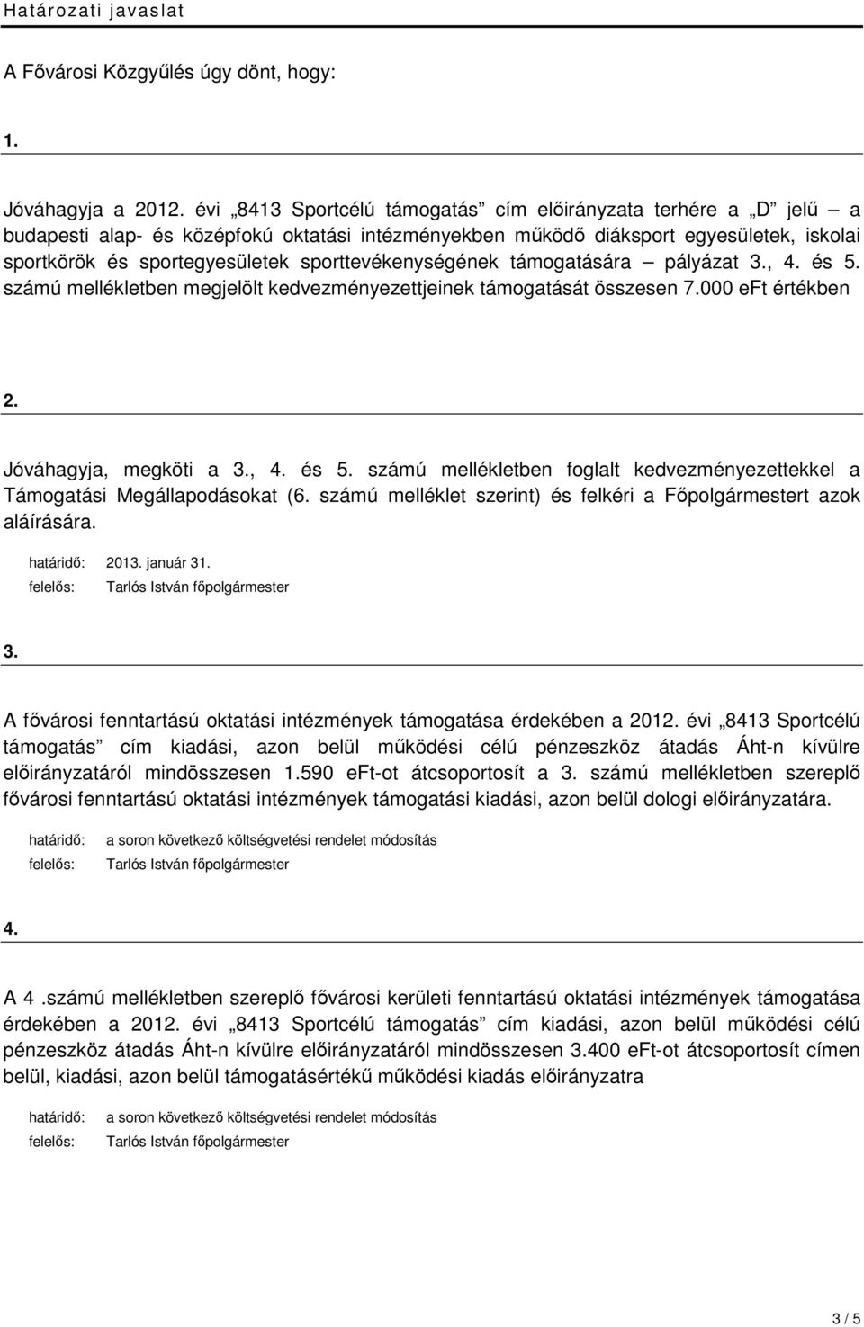 sporttevékenységének támogatására pályázat 3., 4. és 5. számú mellékletben megjelölt kedvezményezettjeinek támogatását összesen 7.000 eft értékben 2. Jóváhagyja, megköti a 3., 4. és 5. számú mellékletben foglalt kedvezményezettekkel a Támogatási Megállapodásokat (6.