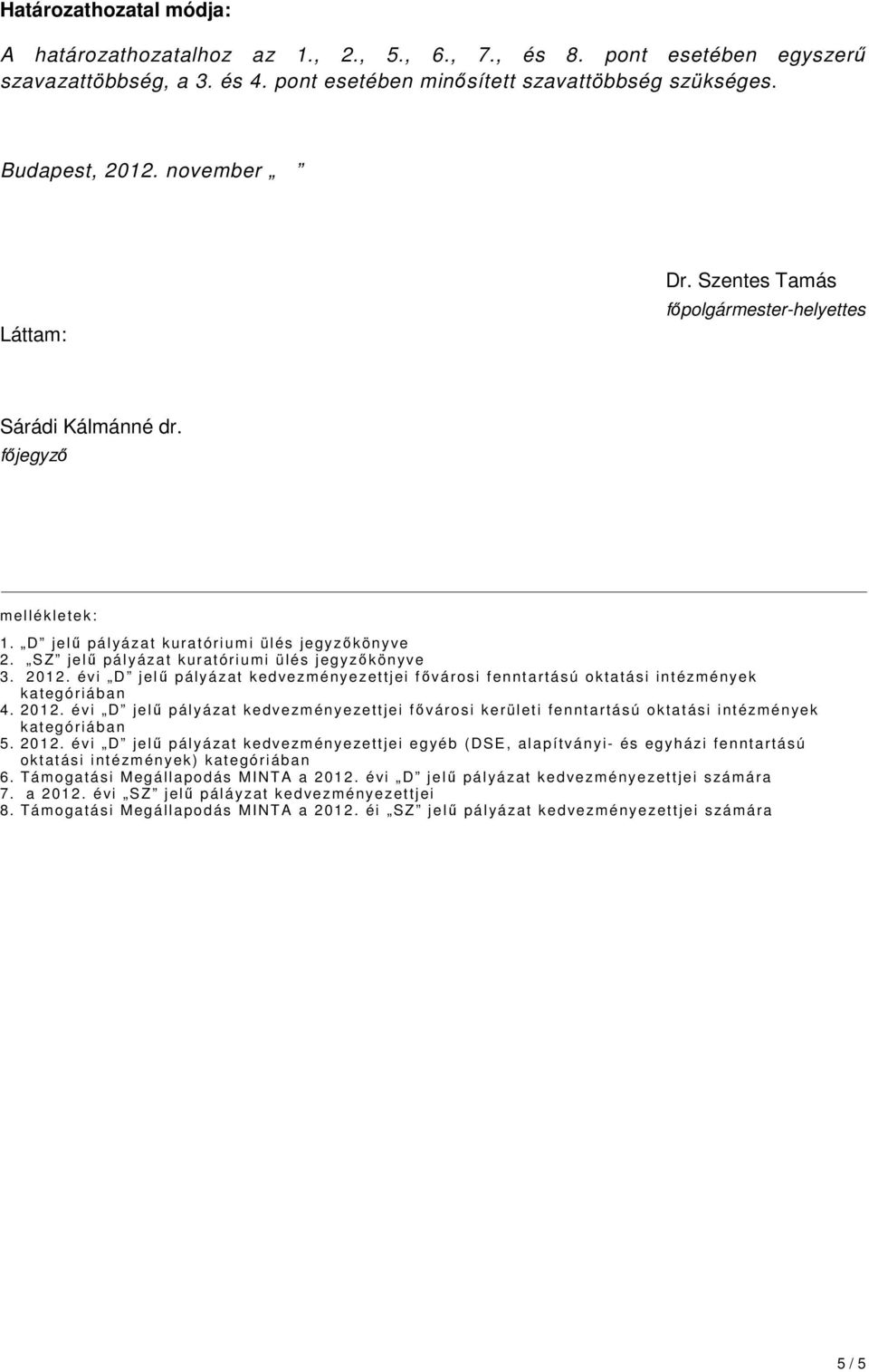 SZ jelő pá lyázat kur atóri um i ülés jegyzıkön yv e 3. 201 2. évi D jelő pályázat k edve zm ényezettjei fıvár osi fenntartású oktatási int ézm ények k ategó riába n 4. 201 2. évi D jelő pályázat k edvezm én ye zettjei fıvár o s i kerületi fenntartású oktatási intézm én yek k ategó riába n 5.