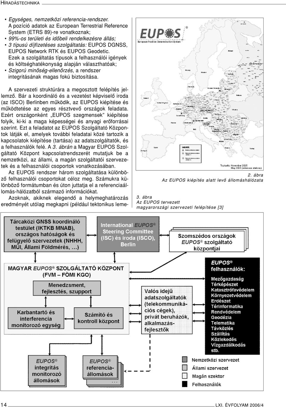 és EUPOS Geodetic. Ezek a szolgáltatás típusok a felhasználói igények és költséghatékonyság alapján választhatóak; Szigorú minôség-ellenôrzés, a rendszer integritásának magas fokú biztosítása.