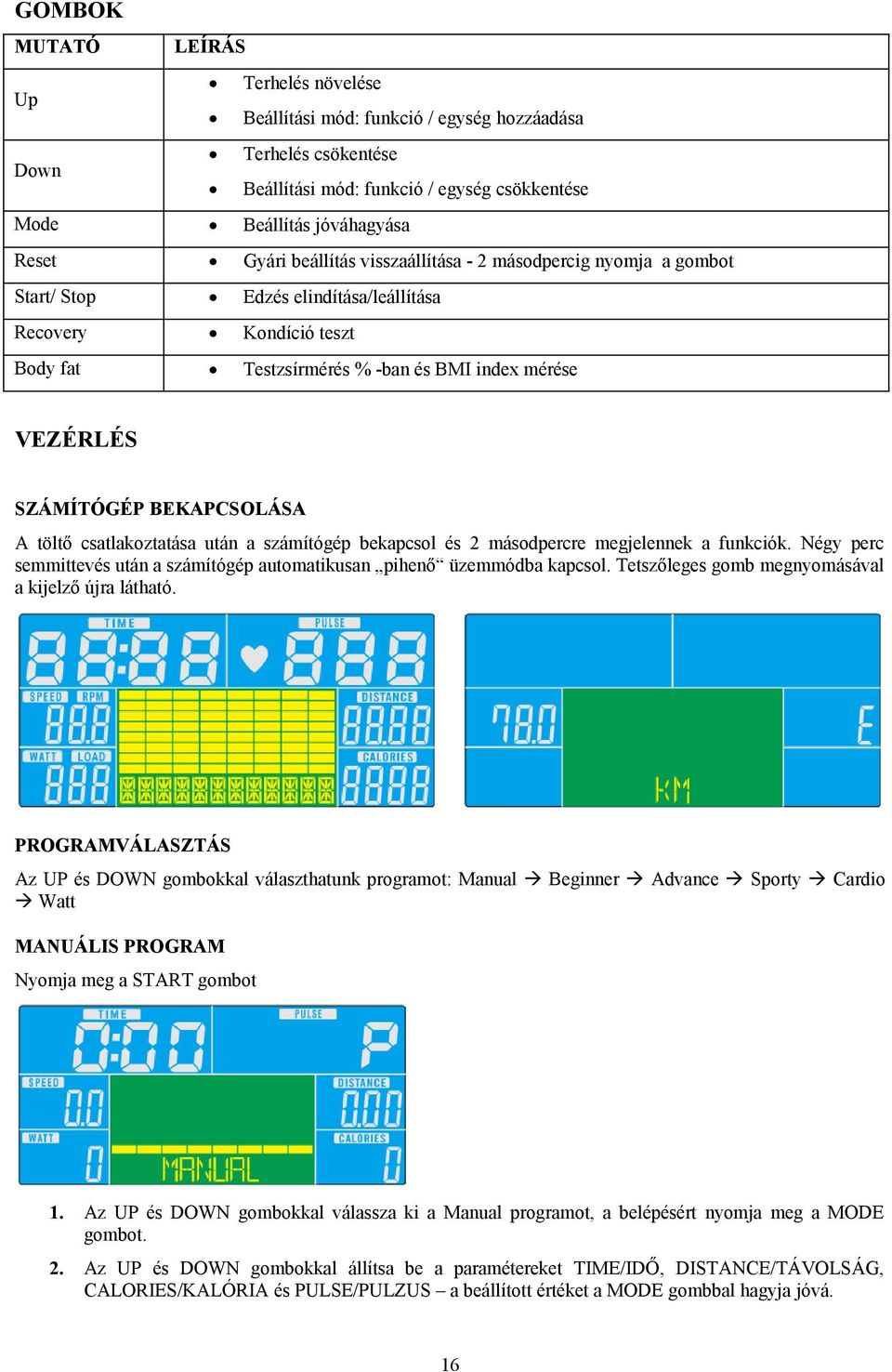 BEKAPCSOLÁSA A töltő csatlakoztatása után a számítógép bekapcsol és 2 másodpercre megjelennek a funkciók. Négy perc semmittevés után a számítógép automatikusan pihenő üzemmódba kapcsol.