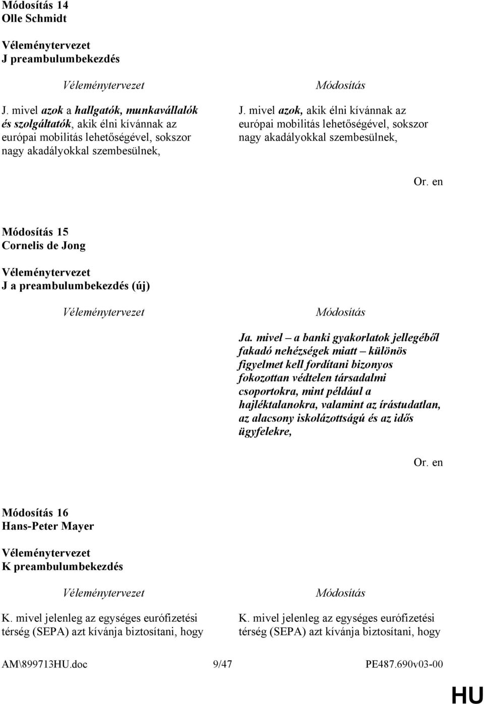 mivel a banki gyakorlatok jellegéből fakadó nehézségek miatt különös figyelmet kell fordítani bizonyos fokozottan védtelen társadalmi csoportokra, mint például a hajléktalanokra, valamint az