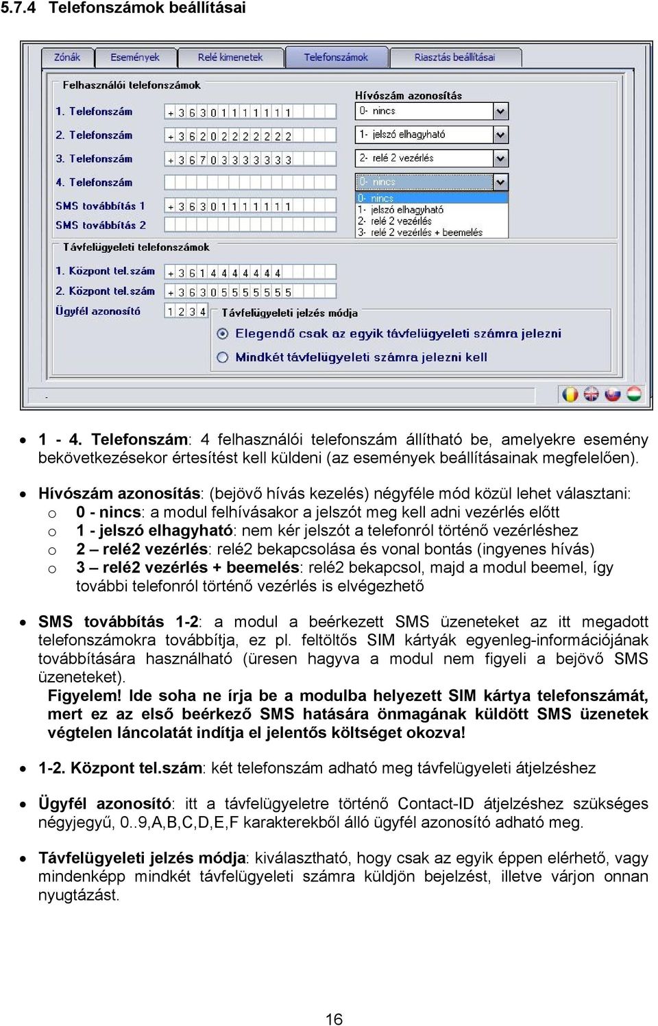 telefonról történő vezérléshez o 2 relé2 vezérlés: relé2 bekapcsolása és vonal bontás (ingyenes hívás) o 3 relé2 vezérlés + beemelés: relé2 bekapcsol, majd a modul beemel, így további telefonról