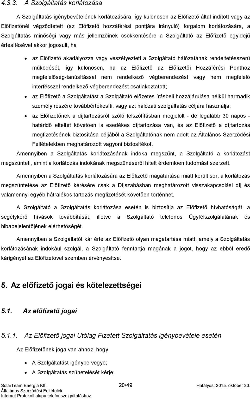 veszélyezteti a Szolgáltató hálózatának rendeltetésszerű működését, így különösen, ha az Előfizető az Előfizetői Hozzáférési Ponthoz megfelelőség-tanúsítással nem rendelkező végberendezést vagy nem