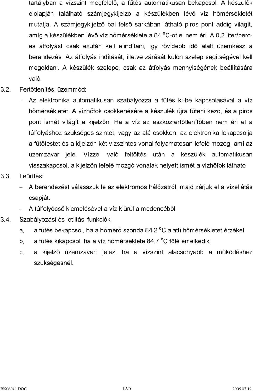 A 0,2 liter/perces átfolyást csak ezután kell elindítani, így rövidebb idő alatt üzemkész a berendezés. Az átfolyás indítását, illetve zárását külön szelep segítségével kell megoldani.