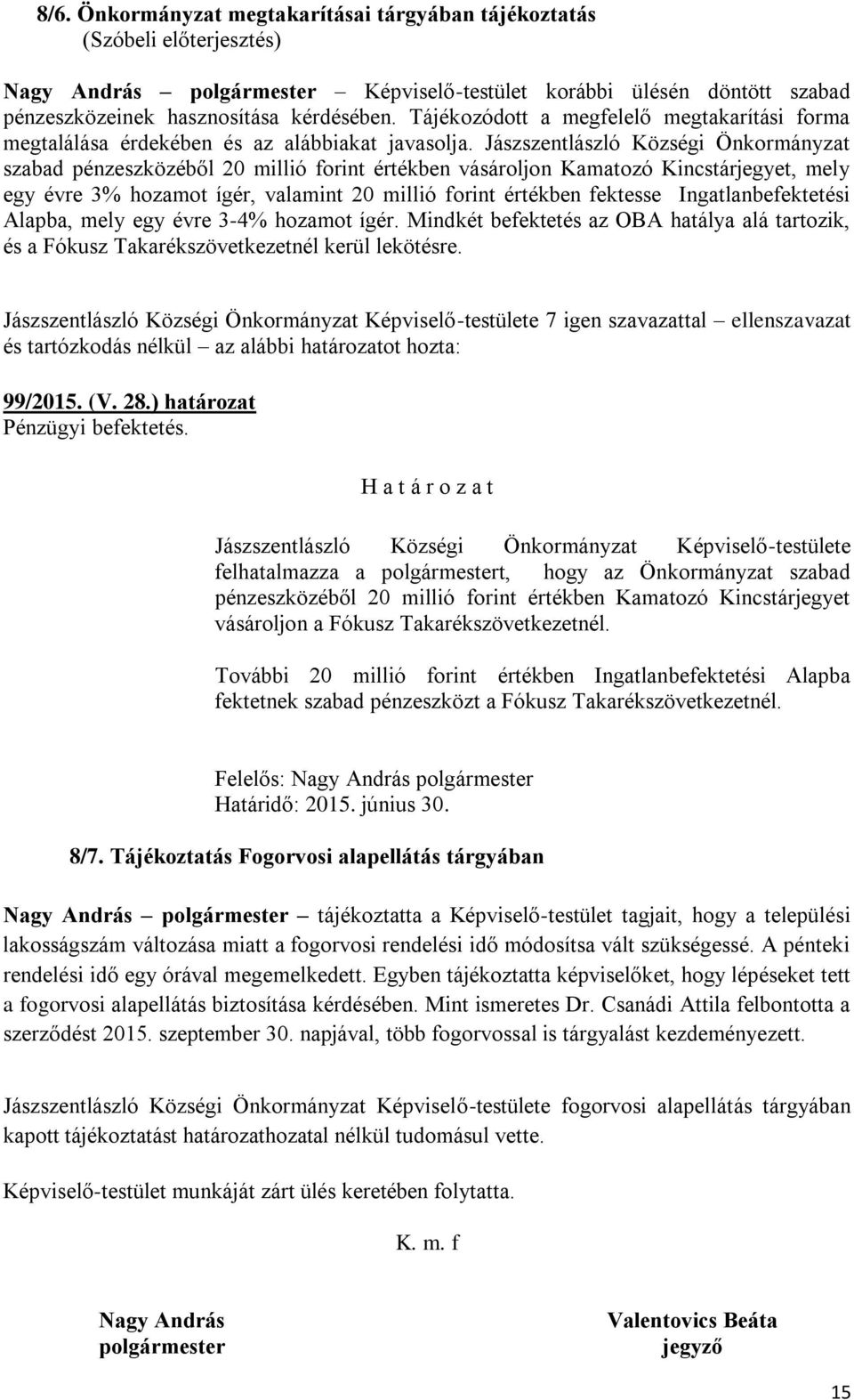 Jászszentlászló Községi Önkormányzat szabad pénzeszközéből 20 millió forint értékben vásároljon Kamatozó Kincstárjegyet, mely egy évre 3% hozamot ígér, valamint 20 millió forint értékben fektesse