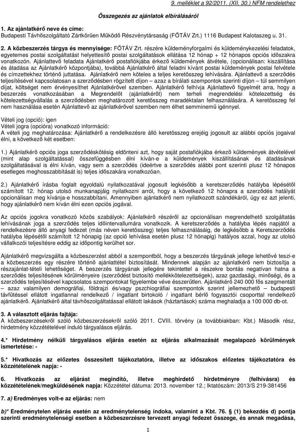 részére küldeményforgalmi és küldeménykezelési feladatok, egyetemes postai szolgáltatást helyettesítő postai szolgáltatások ellátása 12 hónap + 12 hónapos opciós időszakra vonatkozón.